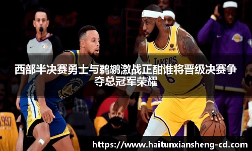 yy易游西部半决赛勇士与鹈鹕激战正酣谁将晋级决赛争夺总冠军荣耀